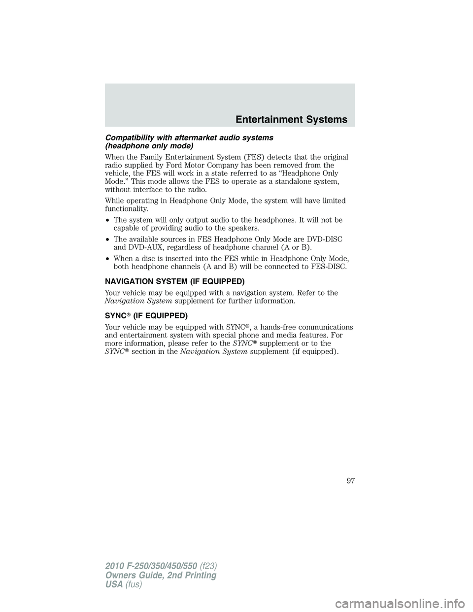 FORD F250 2010 Owners Manual Compatibility with aftermarket audio systems
(headphone only mode)
When the Family Entertainment System (FES) detects that the original
radio supplied by Ford Motor Company has been removed from the
v FORD F250 2010 Owners Manual Compatibility with aftermarket audio systems
(headphone only mode)
When the Family Entertainment System (FES) detects that the original
radio supplied by Ford Motor Company has been removed from the
v