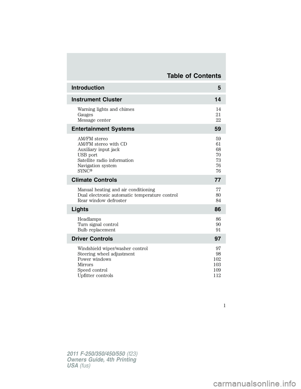 FORD F250 2011  Owners Manual Introduction 5
Instrument Cluster 14
Warning lights and chimes 14
Gauges 21
Message center 22
Entertainment Systems 59
AM/FM stereo 59
AM/FM stereo with CD 61
Auxiliary input jack 68
USB port 70
Satel