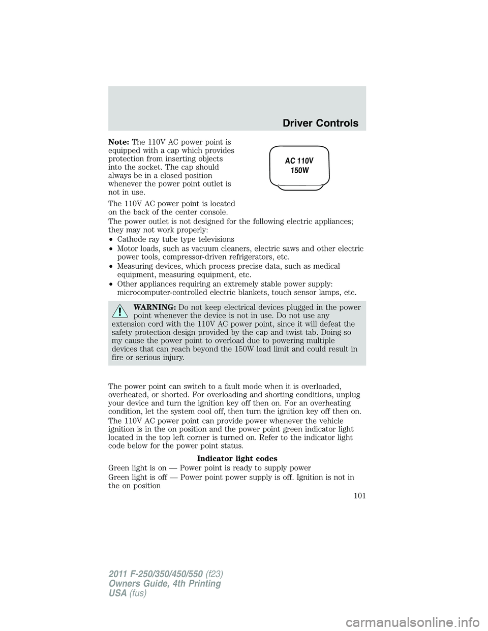 FORD F250 2011  Owners Manual Note:The 110V AC power point is
equipped with a cap which provides
protection from inserting objects
into the socket. The cap should
always be in a closed position
whenever the power point outlet is
n