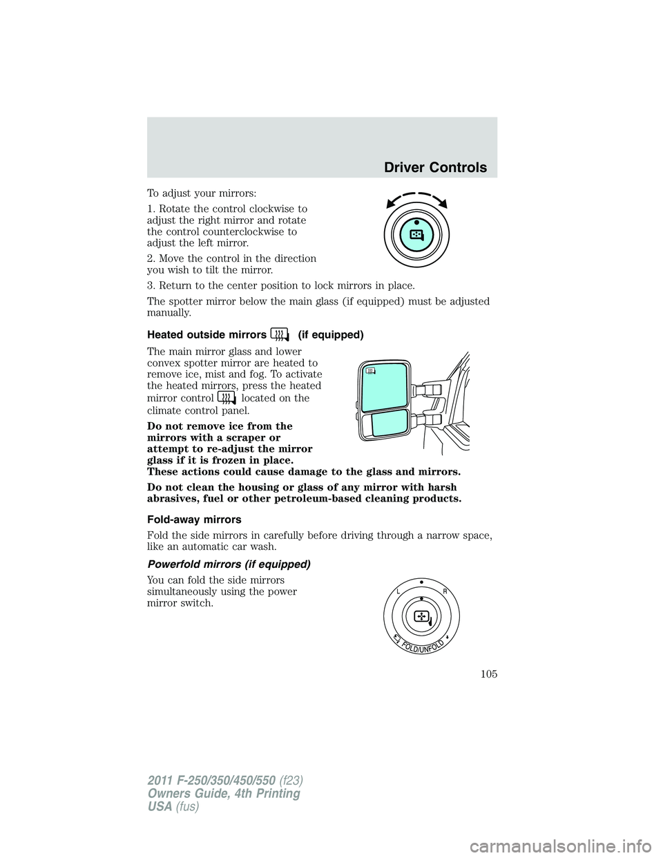 FORD F250 2011  Owners Manual To adjust your mirrors:
1. Rotate the control clockwise to
adjust the right mirror and rotate
the control counterclockwise to
adjust the left mirror.
2. Move the control in the direction
you wish to t