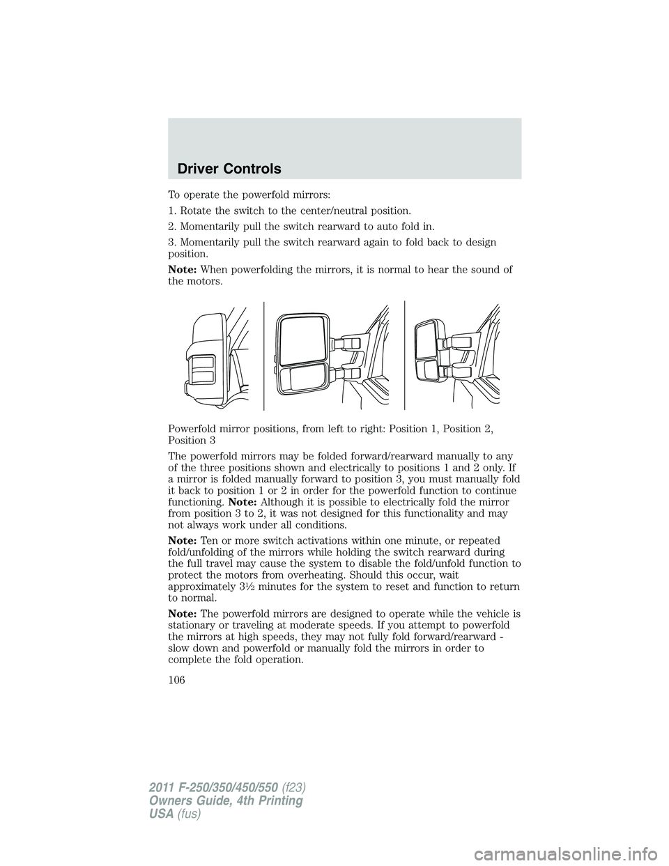 FORD F250 2011  Owners Manual To operate the powerfold mirrors:
1. Rotate the switch to the center/neutral position.
2. Momentarily pull the switch rearward to auto fold in.
3. Momentarily pull the switch rearward again to fold ba
