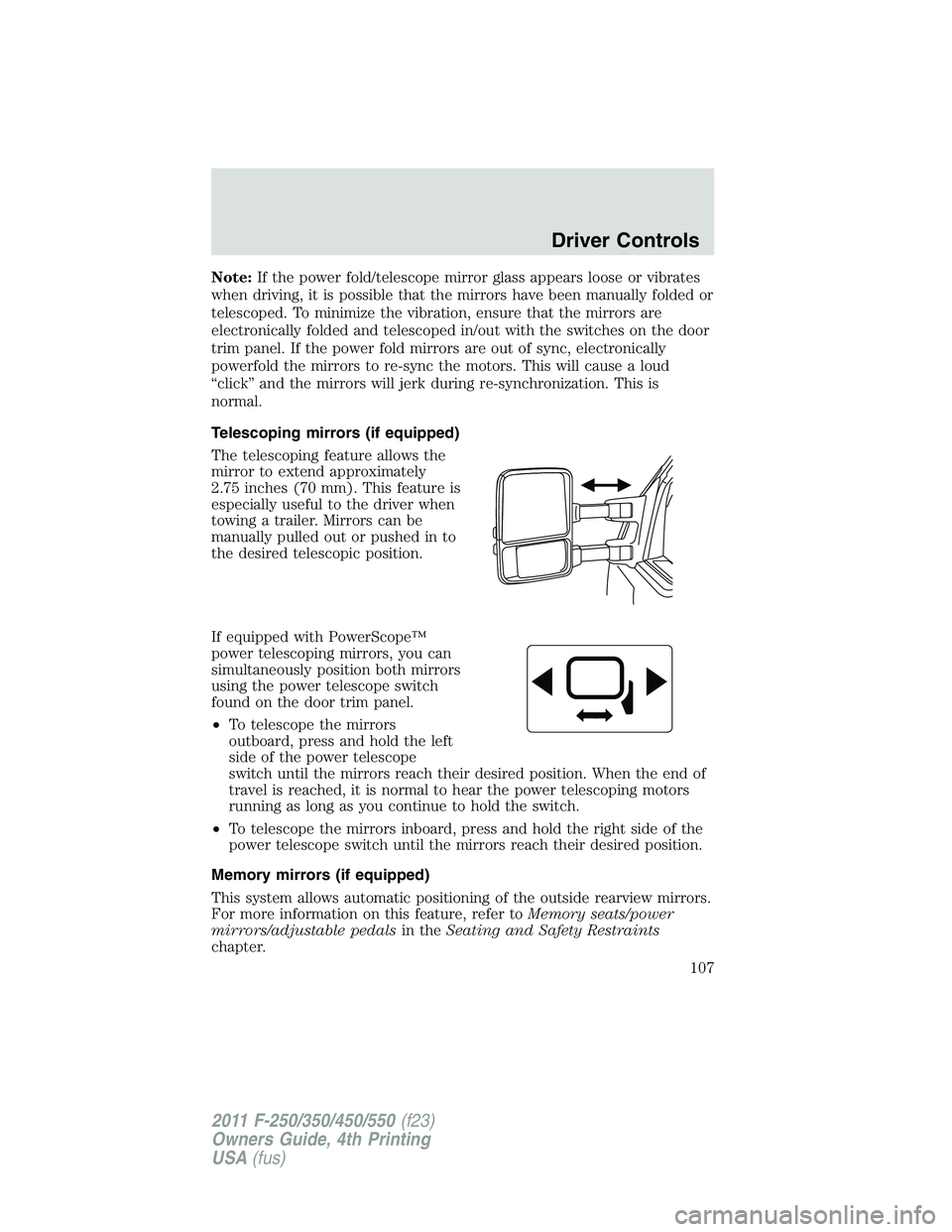 FORD F250 2011  Owners Manual Note:If the power fold/telescope mirror glass appears loose or vibrates
when driving, it is possible that the mirrors have been manually folded or
telescoped. To minimize the vibration, ensure that th