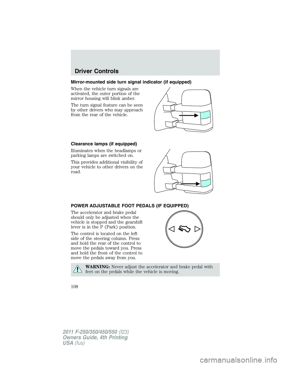 FORD F250 2011  Owners Manual Mirror-mounted side turn signal indicator (if equipped)
When the vehicle turn signals are
activated, the outer portion of the
mirror housing will blink amber.
The turn signal feature can be seen
by ot