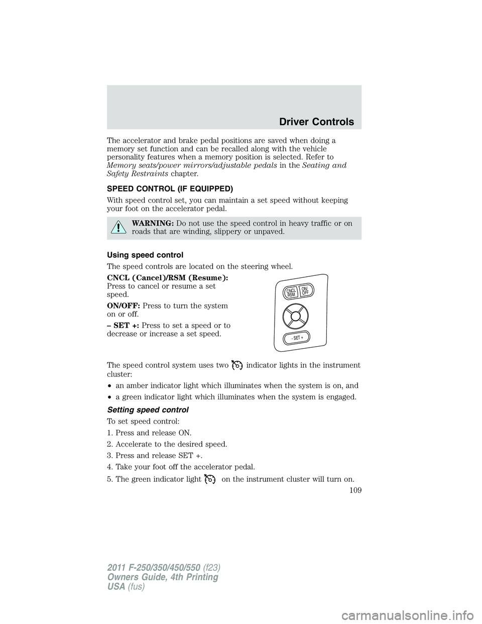 FORD F250 2011  Owners Manual The accelerator and brake pedal positions are saved when doing a
memory set function and can be recalled along with the vehicle
personality features when a memory position is selected. Refer to
Memory