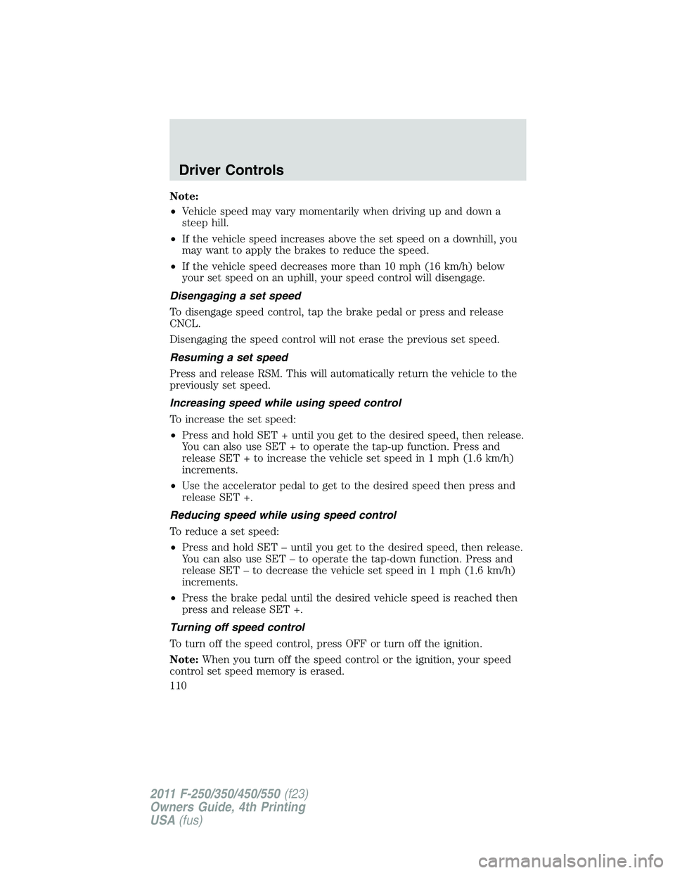 FORD F250 2011  Owners Manual Note:
•Vehicle speed may vary momentarily when driving up and down a
steep hill.
•If the vehicle speed increases above the set speed on a downhill, you
may want to apply the brakes to reduce the s