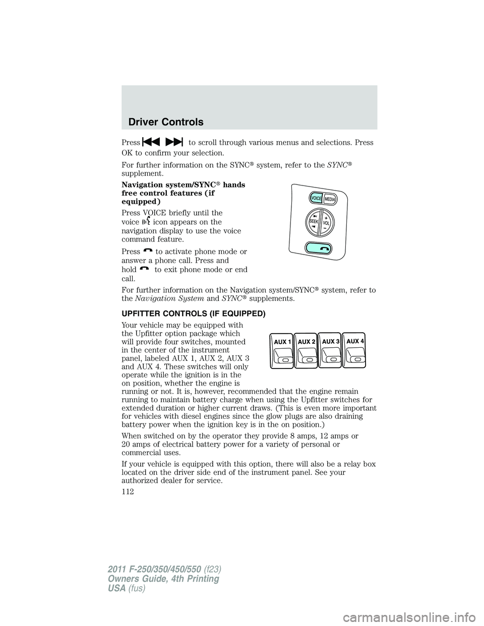 FORD F250 2011  Owners Manual Pressto scroll through various menus and selections. Press
OK to confirm your selection.
For further information on the SYNCsystem, refer to theSYNC
supplement.
Navigation system/SYNChands
free con