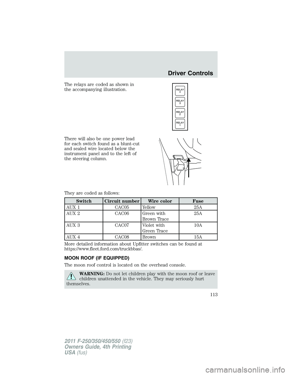 FORD F250 2011  Owners Manual The relays are coded as shown in
the accompanying illustration.
There will also be one power lead
for each switch found as a blunt-cut
and sealed wire located below the
instrument panel and to the lef