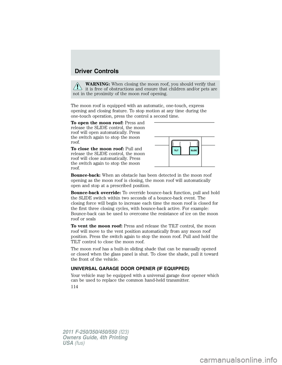FORD F250 2011  Owners Manual WARNING:When closing the moon roof, you should verify that
it is free of obstructions and ensure that children and/or pets are
not in the proximity of the moon roof opening.
The moon roof is equipped 