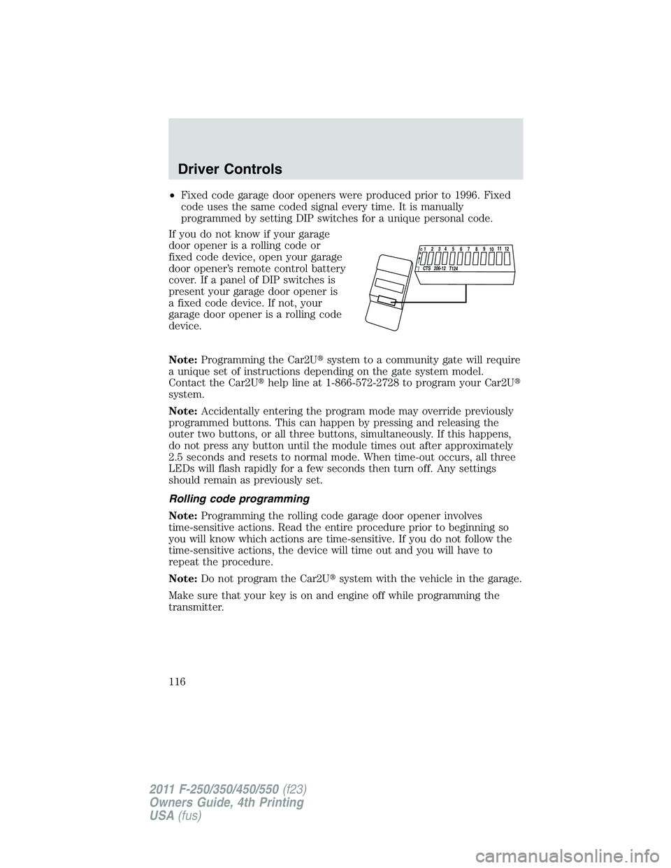 FORD F250 2011  Owners Manual •Fixed code garage door openers were produced prior to 1996. Fixed
code uses the same coded signal every time. It is manually
programmed by setting DIP switches for a unique personal code.
If you do