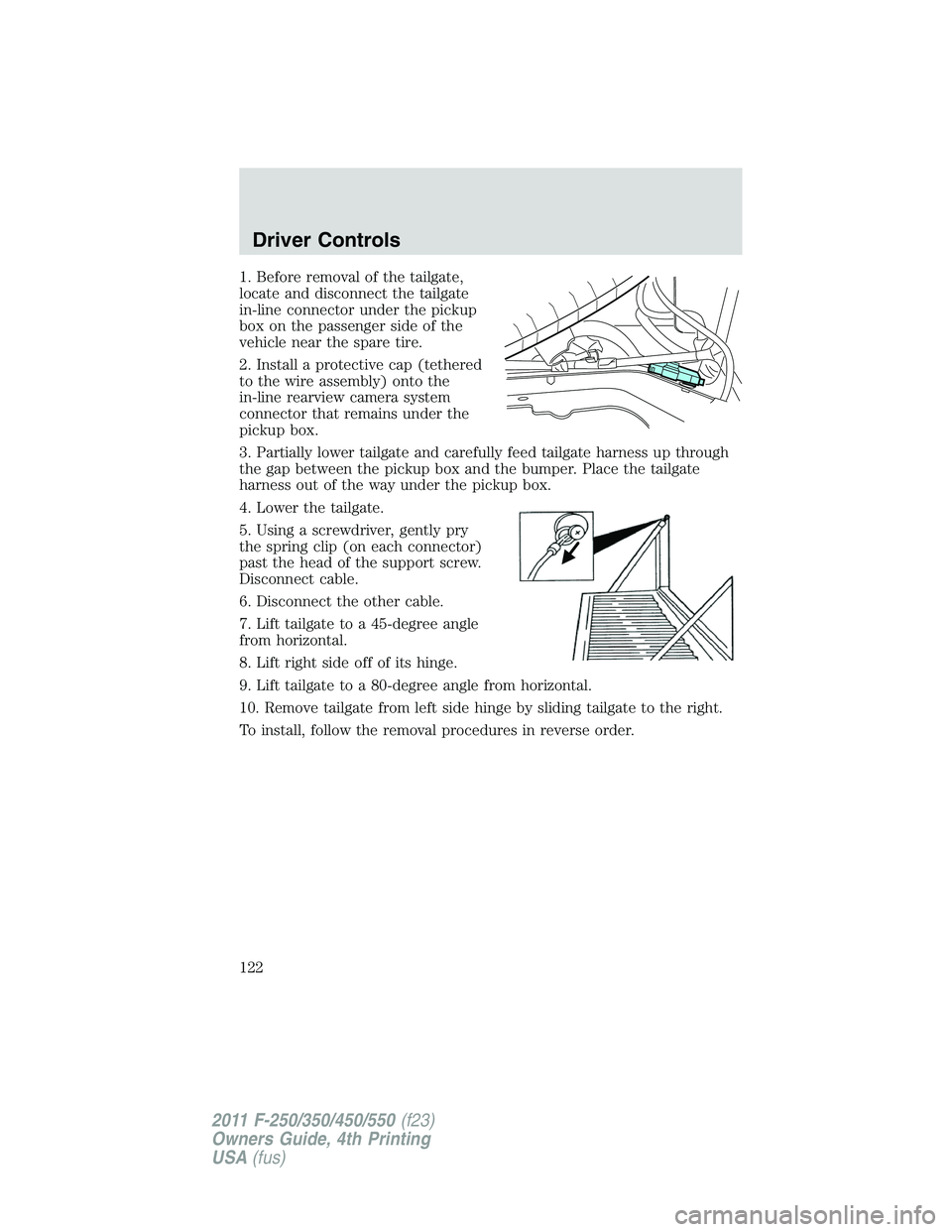 FORD F250 2011 Owners Manual 1. Before removal of the tailgate,
locate and disconnect the tailgate
in-line connector under the pickup
box on the passenger side of the
vehicle near the spare tire.
2. Install a protective cap (teth FORD F250 2011 Owners Manual 1. Before removal of the tailgate,
locate and disconnect the tailgate
in-line connector under the pickup
box on the passenger side of the
vehicle near the spare tire.
2. Install a protective cap (teth