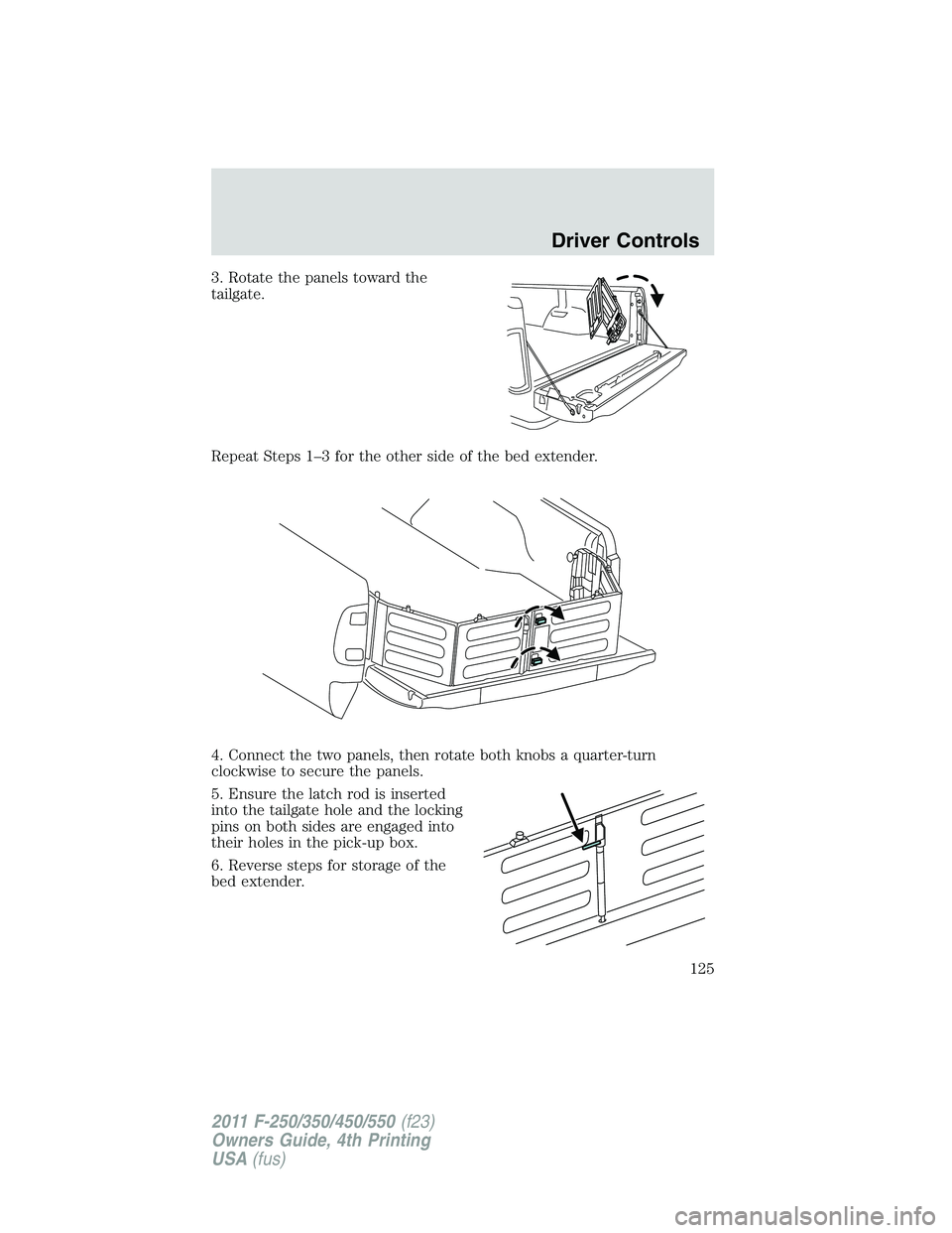 FORD F250 2011 Owners Manual 3. Rotate the panels toward the
tailgate.
Repeat Steps 1–3 for the other side of the bed extender.
4. Connect the two panels, then rotate both knobs a quarter-turn
clockwise to secure the panels.
5. FORD F250 2011 Owners Manual 3. Rotate the panels toward the
tailgate.
Repeat Steps 1–3 for the other side of the bed extender.
4. Connect the two panels, then rotate both knobs a quarter-turn
clockwise to secure the panels.
5.