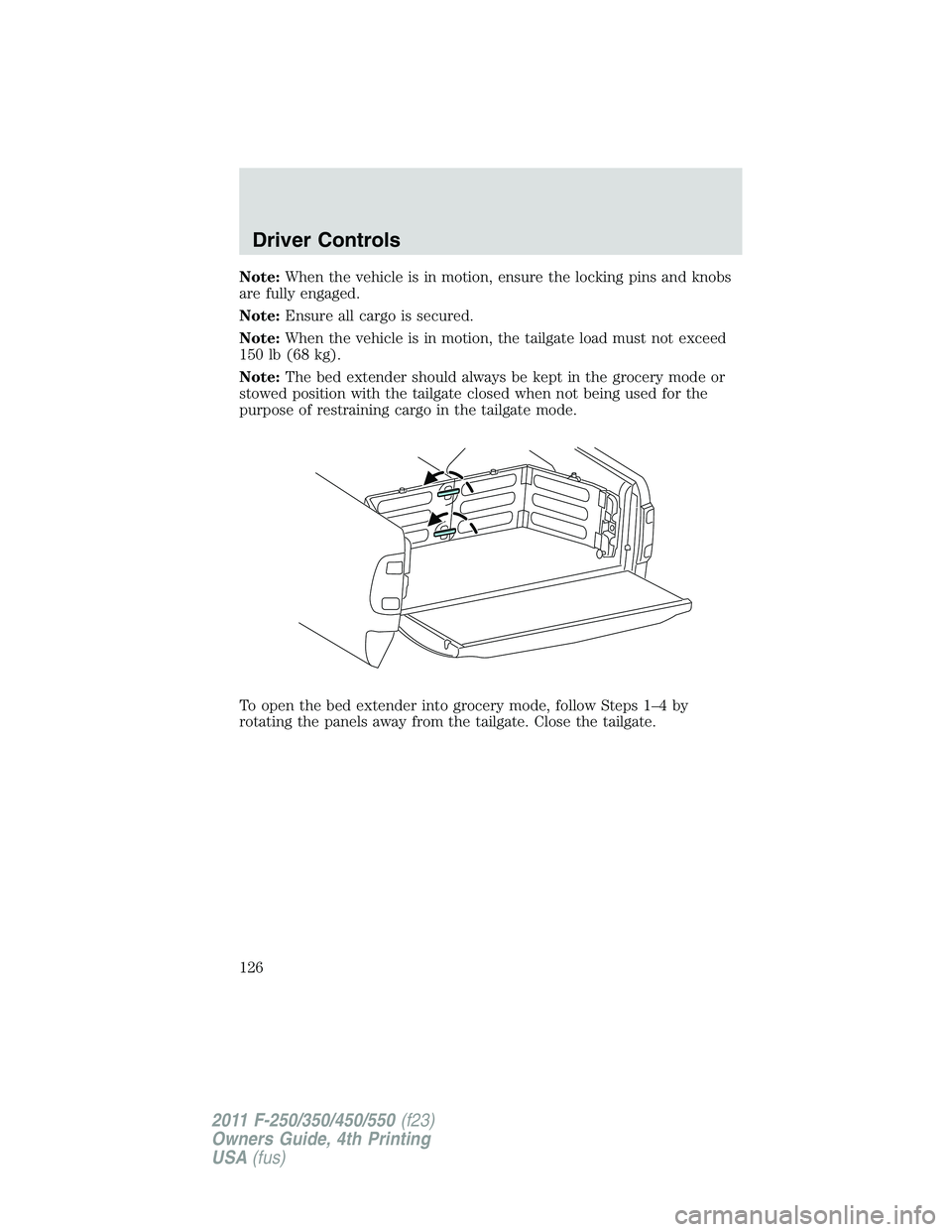 FORD F250 2011 Owners Manual Note:When the vehicle is in motion, ensure the locking pins and knobs
are fully engaged.
Note:Ensure all cargo is secured.
Note:When the vehicle is in motion, the tailgate load must not exceed
150 lb FORD F250 2011 Owners Manual Note:When the vehicle is in motion, ensure the locking pins and knobs
are fully engaged.
Note:Ensure all cargo is secured.
Note:When the vehicle is in motion, the tailgate load must not exceed
150 lb