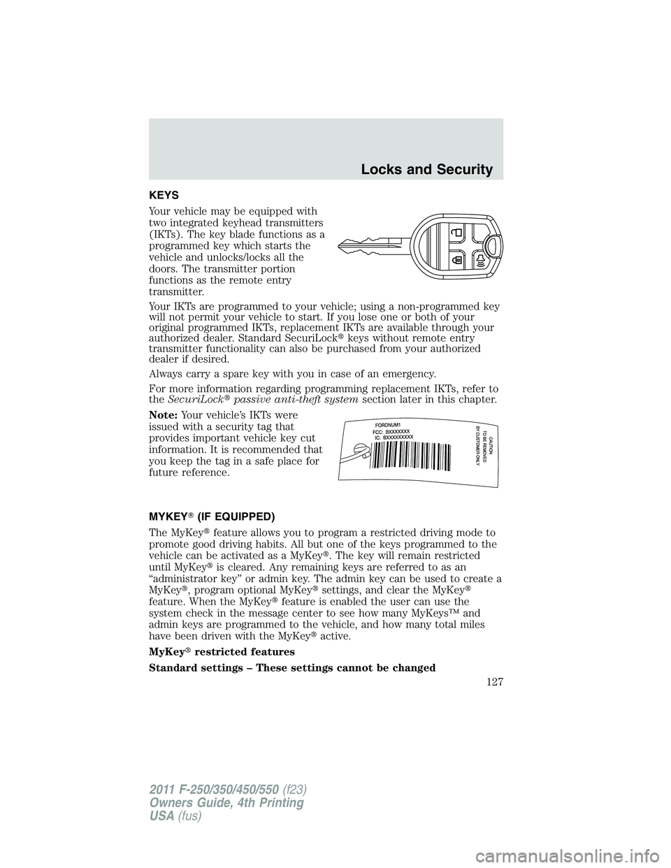 FORD F250 2011  Owners Manual KEYS
Your vehicle may be equipped with
two integrated keyhead transmitters
(IKTs). The key blade functions as a
programmed key which starts the
vehicle and unlocks/locks all the
doors. The transmitter
