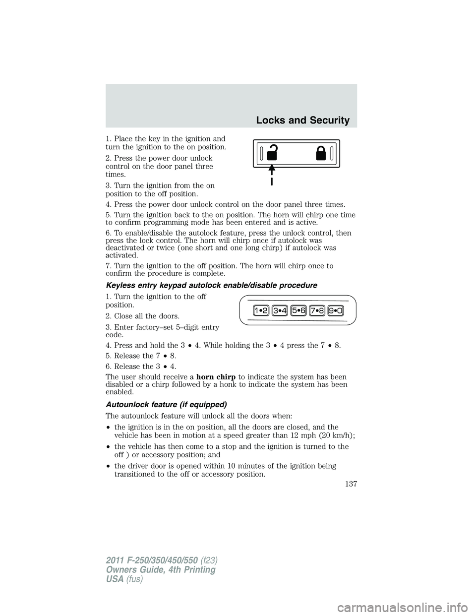FORD F250 2011  Owners Manual 1. Place the key in the ignition and
turn the ignition to the on position.
2. Press the power door unlock
control on the door panel three
times.
3. Turn the ignition from the on
position to the off po