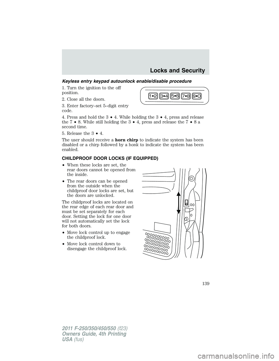 FORD F250 2011  Owners Manual Keyless entry keypad autounlock enable/disable procedure
1. Turn the ignition to the off
position.
2. Close all the doors.
3. Enter factory–set 5–digit entry
code.
4. Press and hold the 3•4. Whi