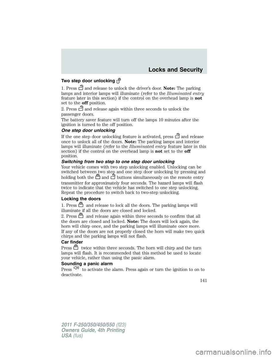 FORD F250 2011  Owners Manual Two step door unlocking
1. Pressand release to unlock the driver’s door.Note:The parking
lamps and interior lamps will illuminate (refer to theIlluminated entry
feature later in this section) if the