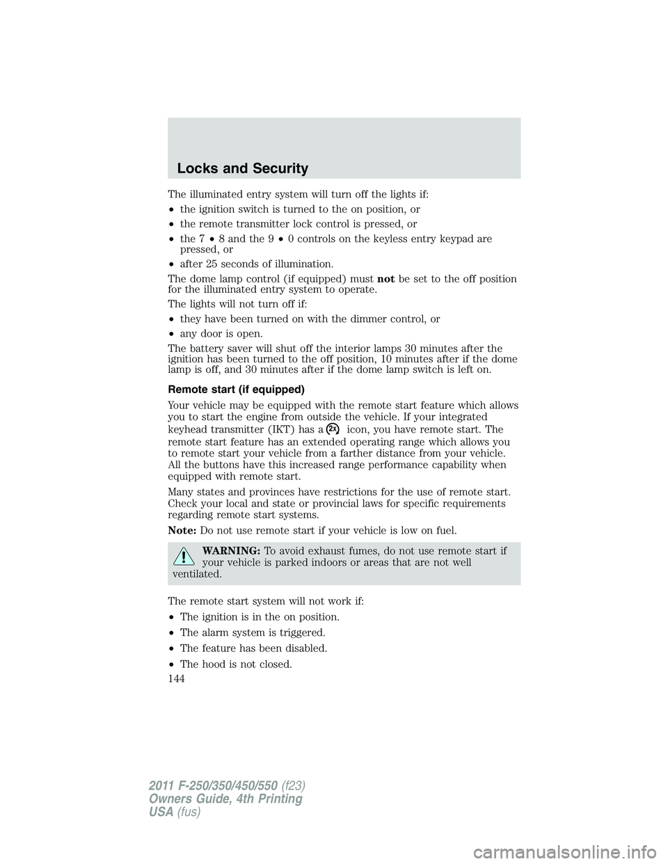 FORD F250 2011  Owners Manual The illuminated entry system will turn off the lights if:
•the ignition switch is turned to the on position, or
•the remote transmitter lock control is pressed, or
•the 7•8 and the 9•0 contr