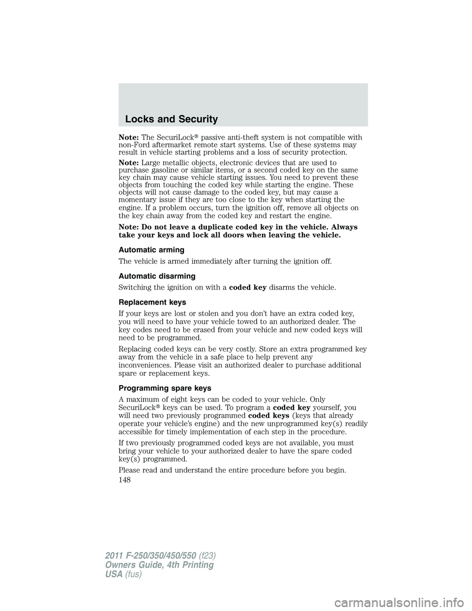 FORD F250 2011  Owners Manual Note:The SecuriLockpassive anti-theft system is not compatible with
non-Ford aftermarket remote start systems. Use of these systems may
result in vehicle starting problems and a loss of security prot