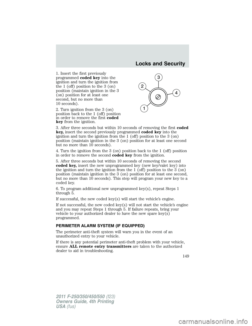 FORD F250 2011  Owners Manual 1. Insert the first previously
programmedcoded keyinto the
ignition and turn the ignition from
the 1 (off) position to the 3 (on)
position (maintain ignition in the 3
(on) position for at least one
se