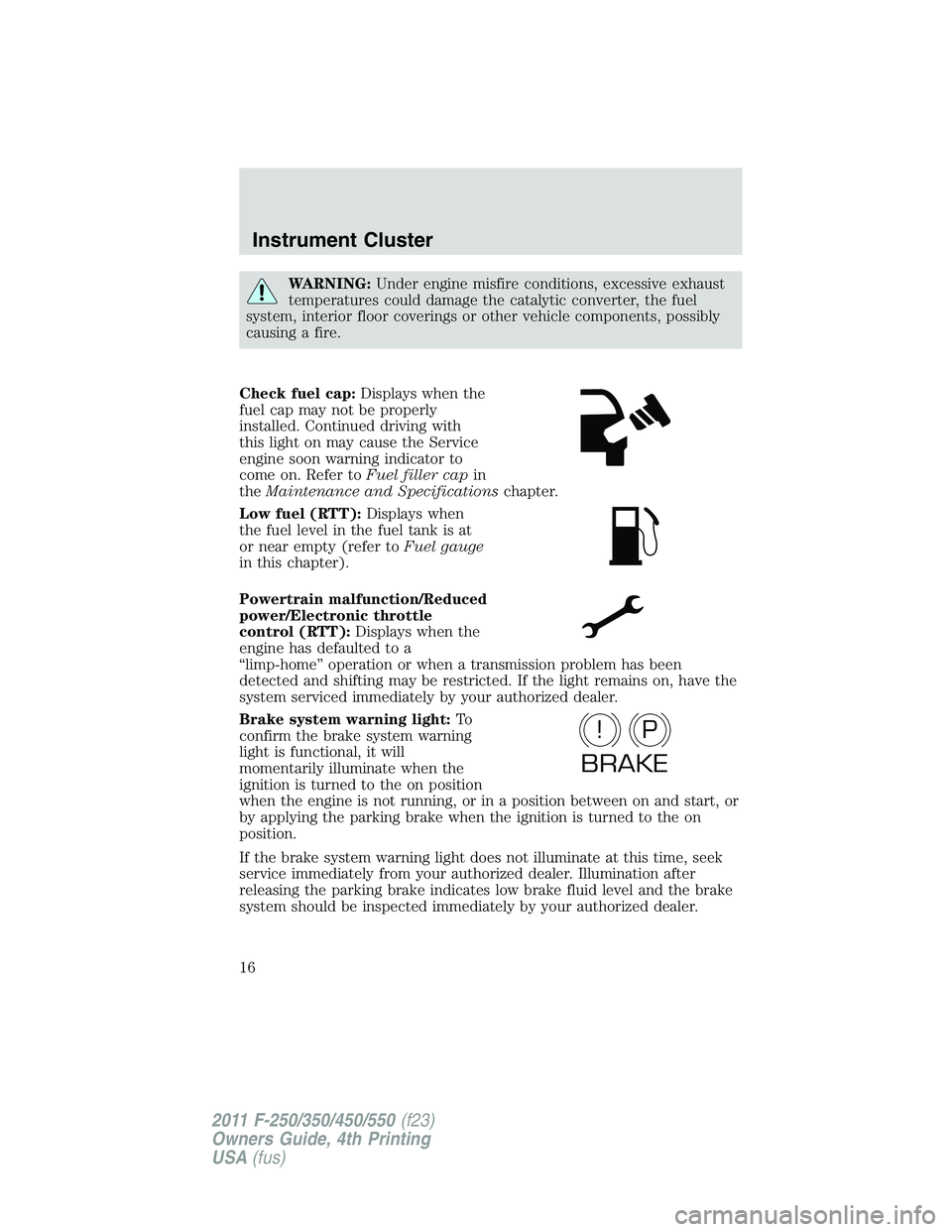 FORD F250 2011 User Guide WARNING:Under engine misfire conditions, excessive exhaust
temperatures could damage the catalytic converter, the fuel
system, interior floor coverings or other vehicle components, possibly
causing a 