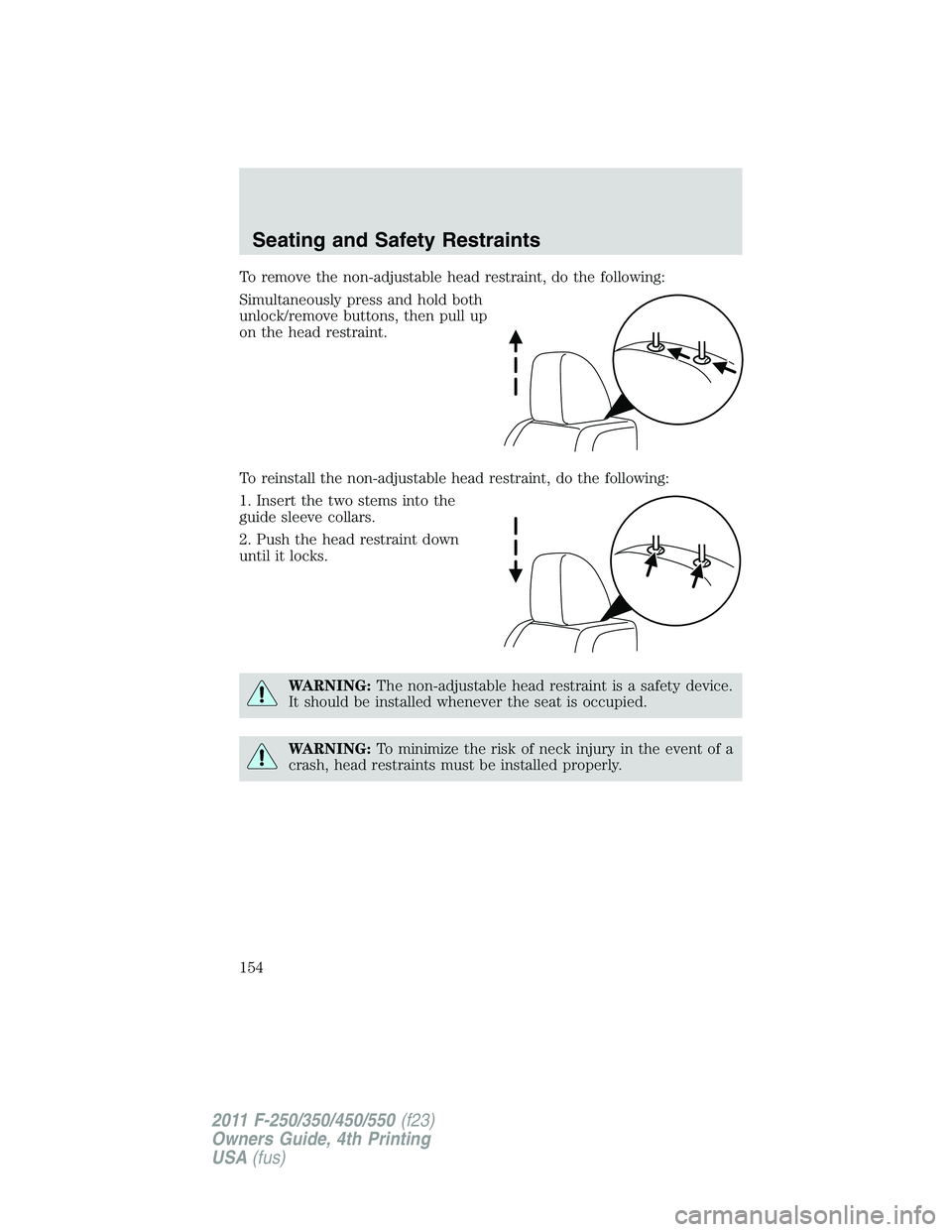 FORD F250 2011  Owners Manual To remove the non-adjustable head restraint, do the following:
Simultaneously press and hold both
unlock/remove buttons, then pull up
on the head restraint.
To reinstall the non-adjustable head restra