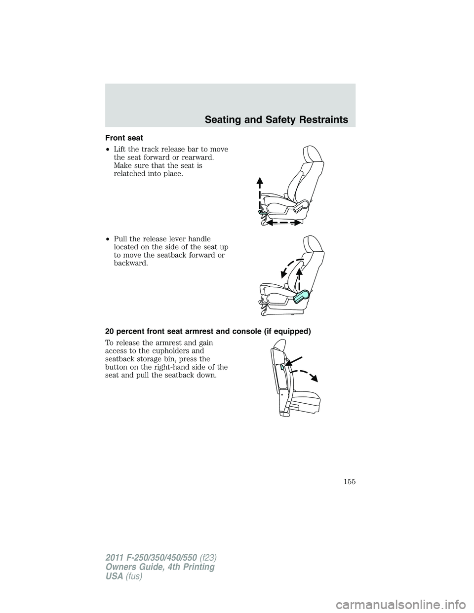 FORD F250 2011  Owners Manual Front seat
•Lift the track release bar to move
the seat forward or rearward.
Make sure that the seat is
relatched into place.
•Pull the release lever handle
located on the side of the seat up
to m
