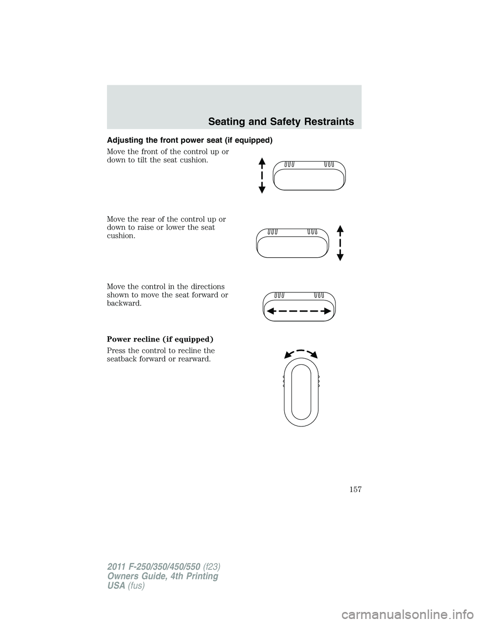 FORD F250 2011  Owners Manual Adjusting the front power seat (if equipped)
Move the front of the control up or
down to tilt the seat cushion.
Move the rear of the control up or
down to raise or lower the seat
cushion.
Move the con