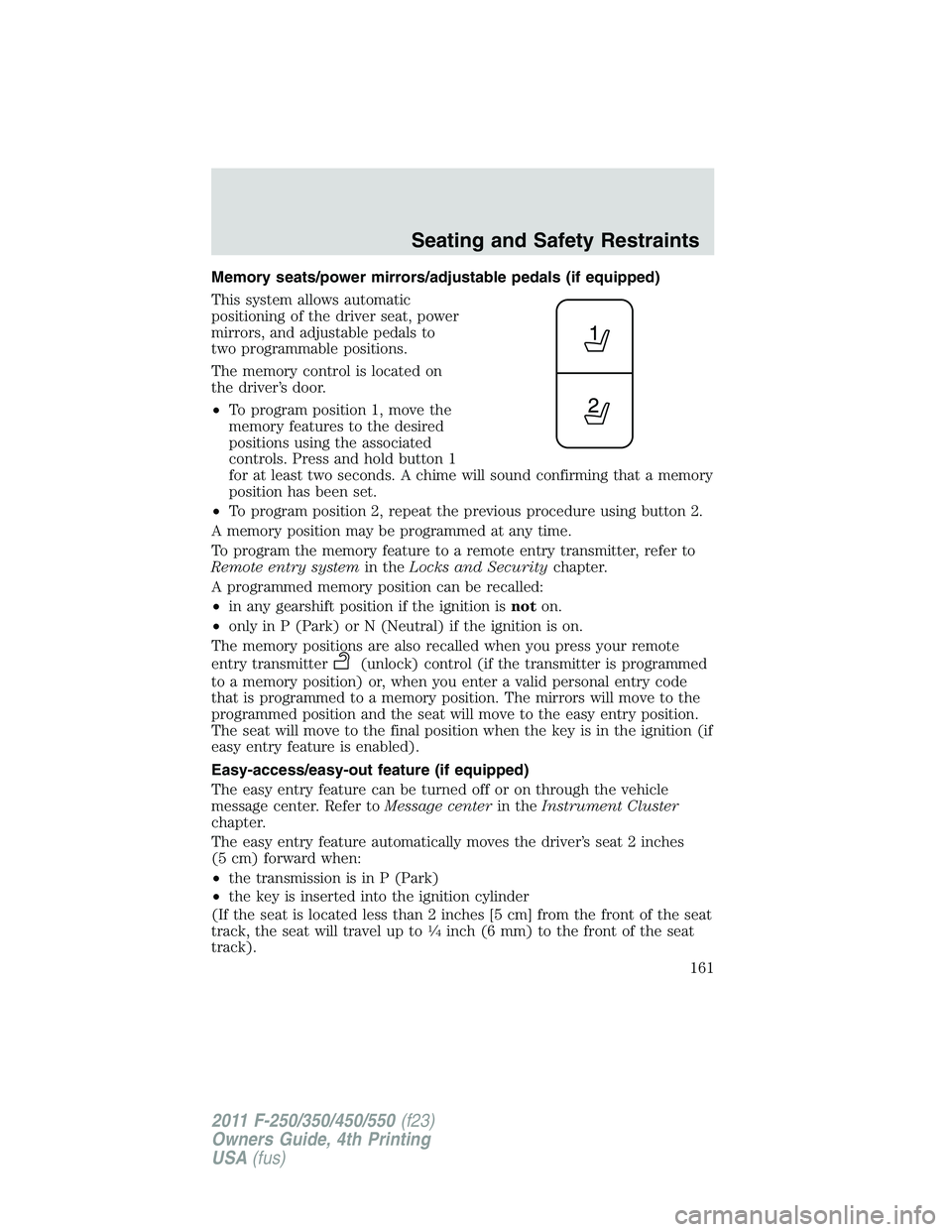 FORD F250 2011  Owners Manual Memory seats/power mirrors/adjustable pedals (if equipped)
This system allows automatic
positioning of the driver seat, power
mirrors, and adjustable pedals to
two programmable positions.
The memory c