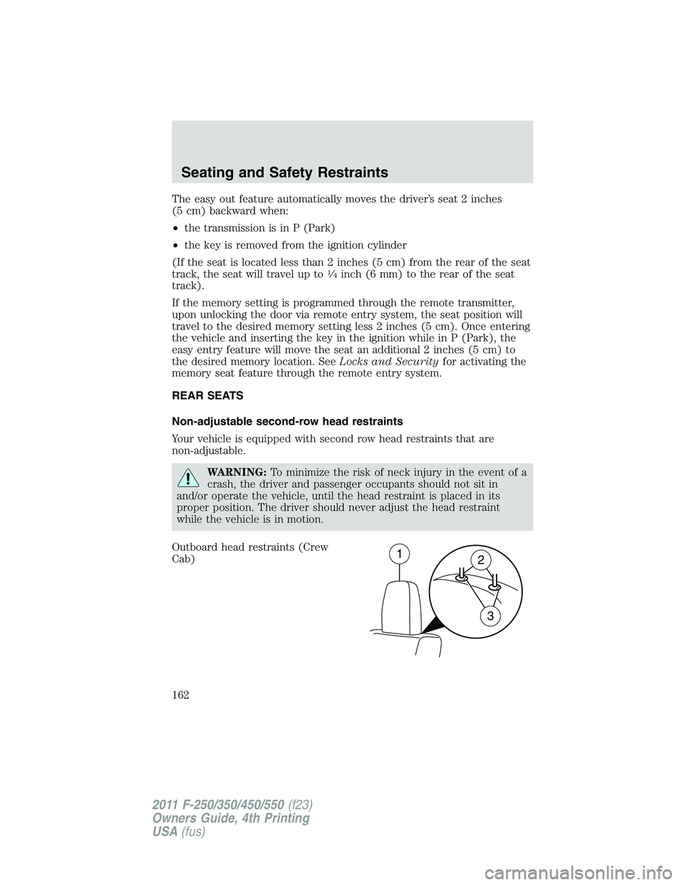 FORD F250 2011  Owners Manual The easy out feature automatically moves the driver’s seat 2 inches
(5 cm) backward when:
•the transmission is in P (Park)
•the key is removed from the ignition cylinder
(If the seat is located 
