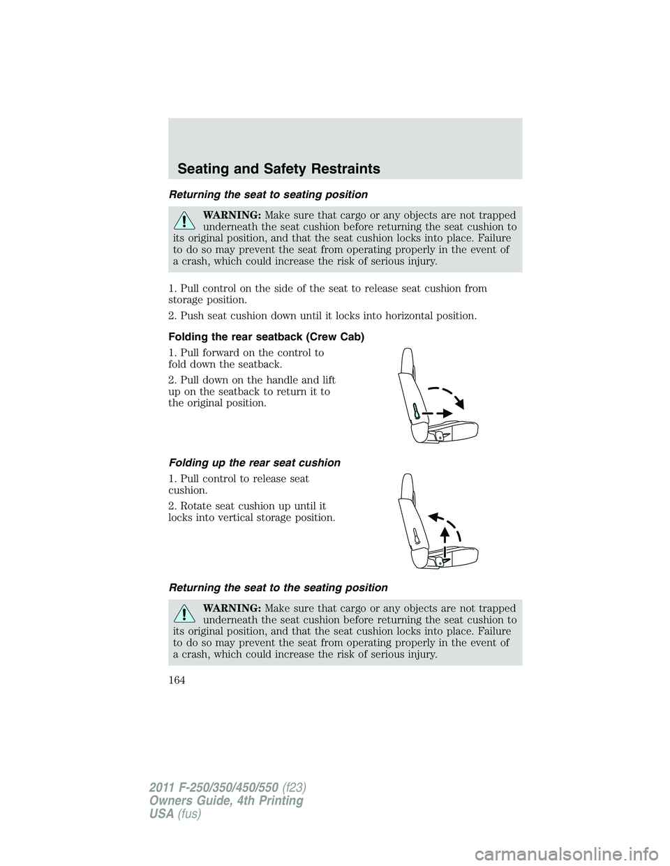 FORD F250 2011  Owners Manual Returning the seat to seating position
WARNING:Make sure that cargo or any objects are not trapped
underneath the seat cushion before returning the seat cushion to
its original position, and that the 