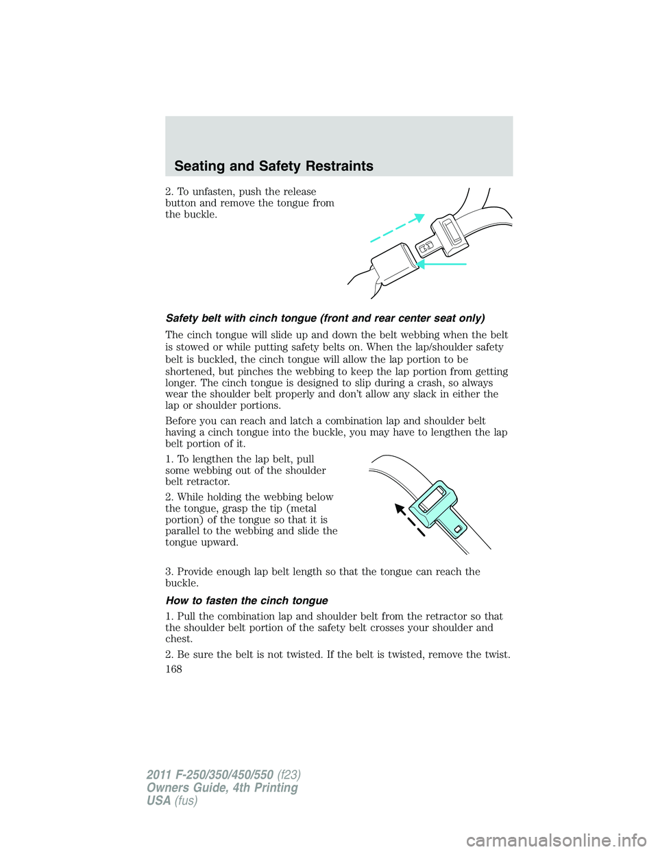 FORD F250 2011  Owners Manual 2. To unfasten, push the release
button and remove the tongue from
the buckle.
Safety belt with cinch tongue (front and rear center seat only)
The cinch tongue will slide up and down the belt webbing 