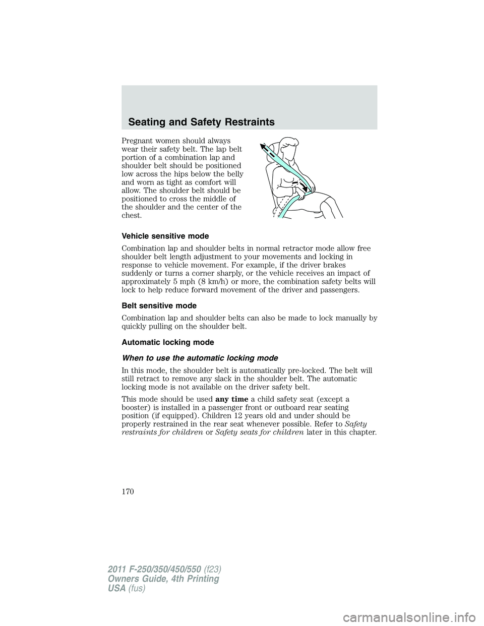 FORD F250 2011  Owners Manual Pregnant women should always
wear their safety belt. The lap belt
portion of a combination lap and
shoulder belt should be positioned
low across the hips below the belly
and worn as tight as comfort w