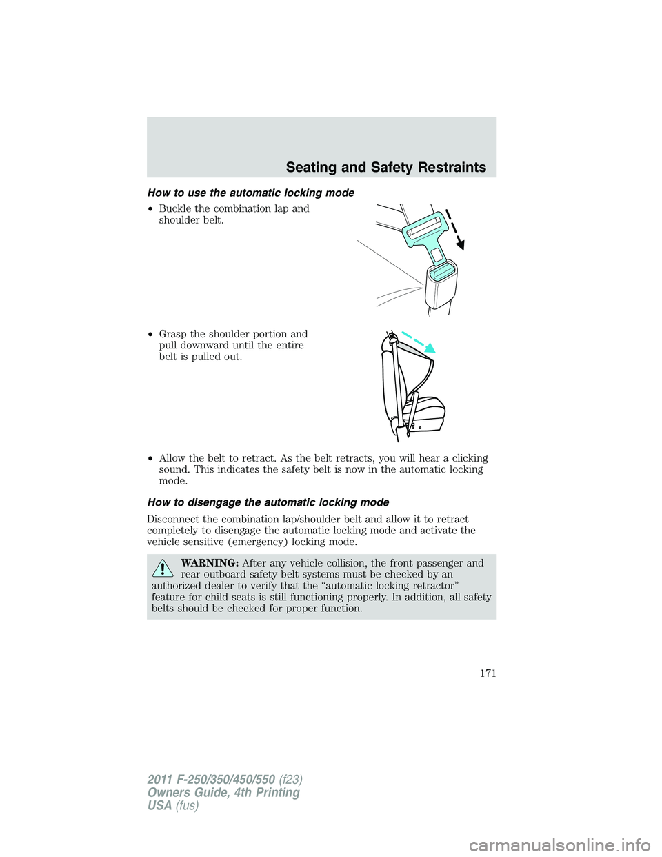 FORD F250 2011  Owners Manual How to use the automatic locking mode
•Buckle the combination lap and
shoulder belt.
•Grasp the shoulder portion and
pull downward until the entire
belt is pulled out.
•Allow the belt to retract