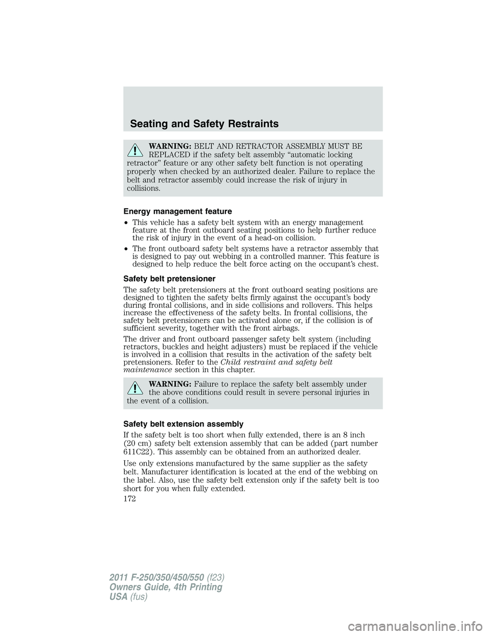 FORD F250 2011  Owners Manual WARNING:BELT AND RETRACTOR ASSEMBLY MUST BE
REPLACED if the safety belt assembly “automatic locking
retractor” feature or any other safety belt function is not operating
properly when checked by a