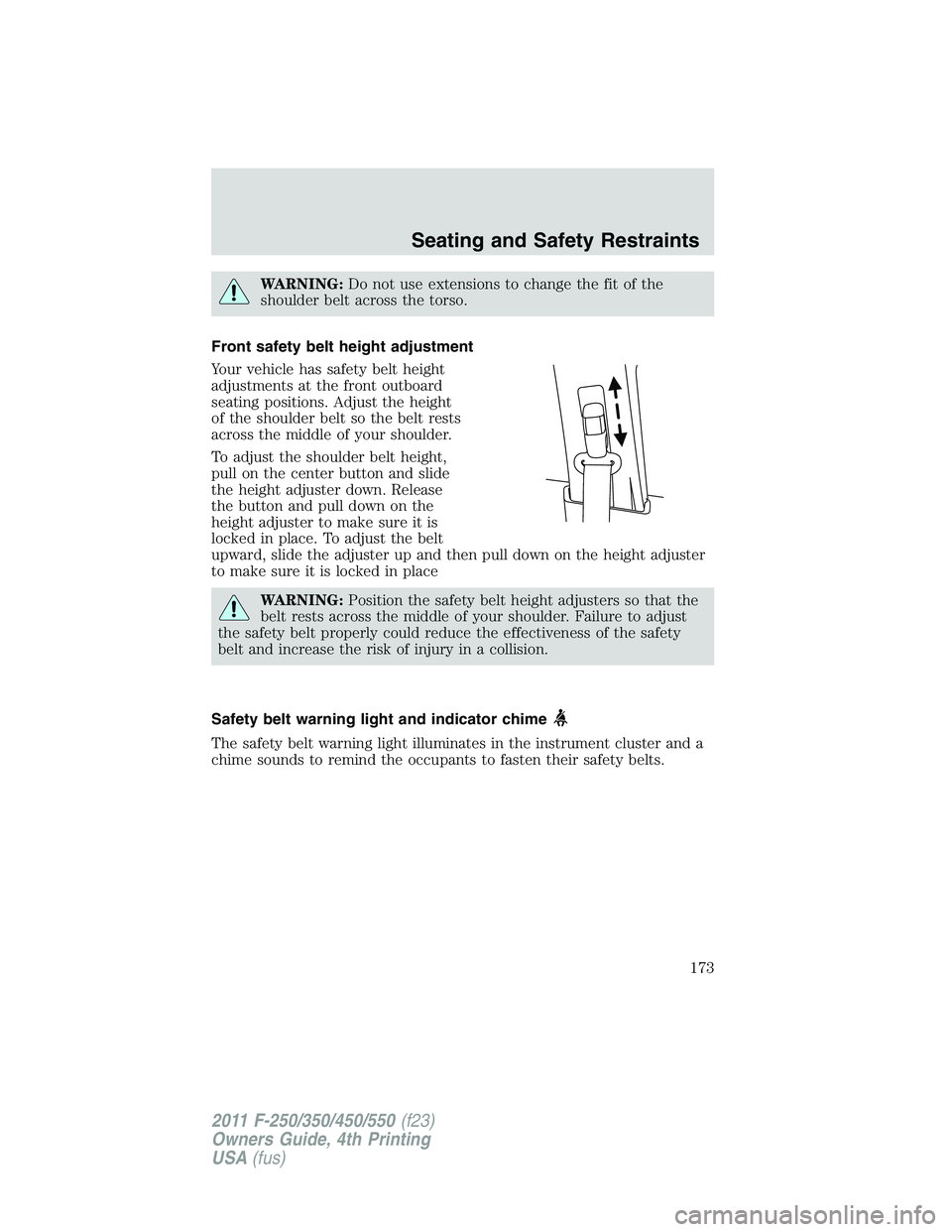 FORD F250 2011  Owners Manual WARNING:Do not use extensions to change the fit of the
shoulder belt across the torso.
Front safety belt height adjustment
Your vehicle has safety belt height
adjustments at the front outboard
seating