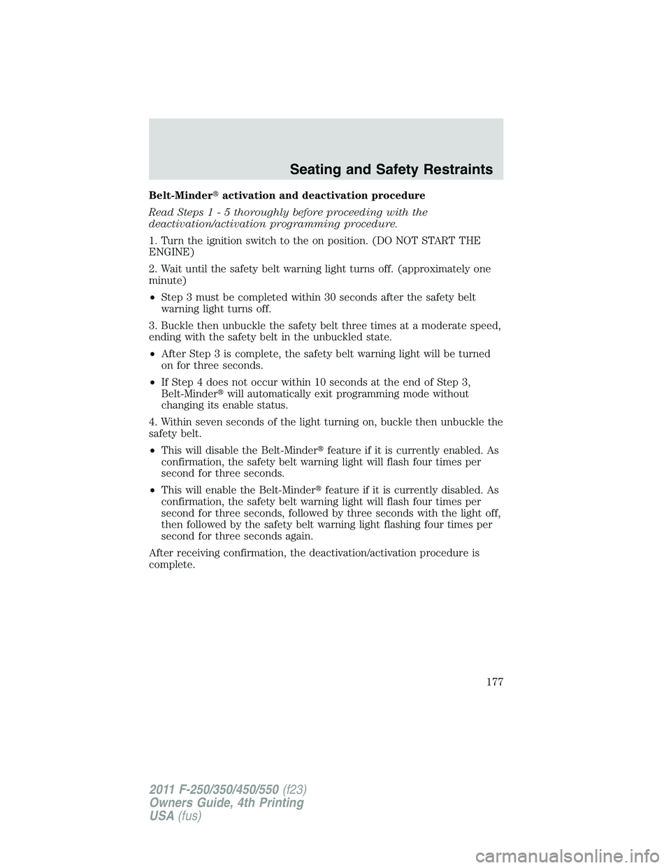 FORD F250 2011  Owners Manual Belt-Minderactivation and deactivation procedure
Read Steps1-5thoroughly before proceeding with the
deactivation/activation programming procedure.
1. Turn the ignition switch to the on position. (DO 