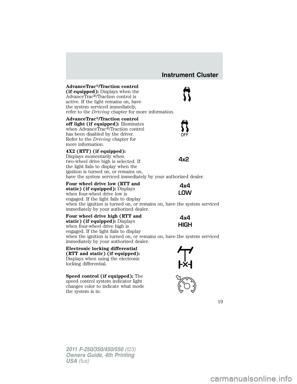FORD F250 2011 User Guide AdvanceTrac/Traction control
(if equipped):Displays when the
AdvanceTrac/Traction control is
active. If the light remains on, have
the system serviced immediately,
refer to theDrivingchapter for mor