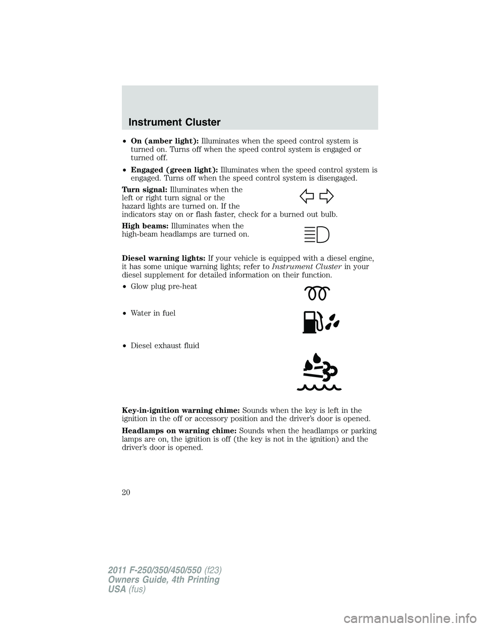FORD F250 2011 User Guide •On (amber light):Illuminates when the speed control system is
turned on. Turns off when the speed control system is engaged or
turned off.
•Engaged (green light):Illuminates when the speed contro