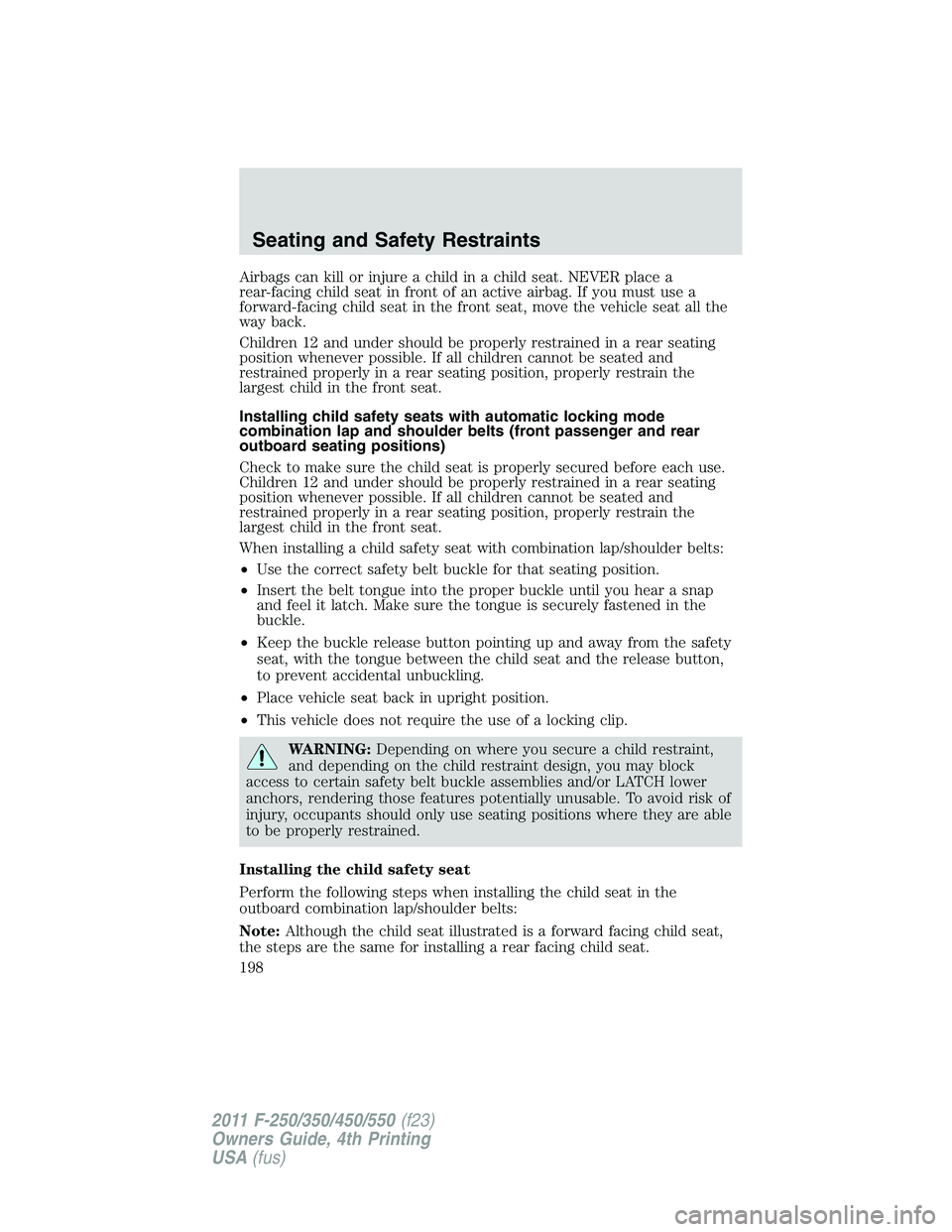 FORD F250 2011 Owners Manual Airbags can kill or injure a child in a child seat. NEVER place a
rear-facing child seat in front of an active airbag. If you must use a
forward-facing child seat in the front seat, move the vehicle s FORD F250 2011 Owners Manual Airbags can kill or injure a child in a child seat. NEVER place a
rear-facing child seat in front of an active airbag. If you must use a
forward-facing child seat in the front seat, move the vehicle s
