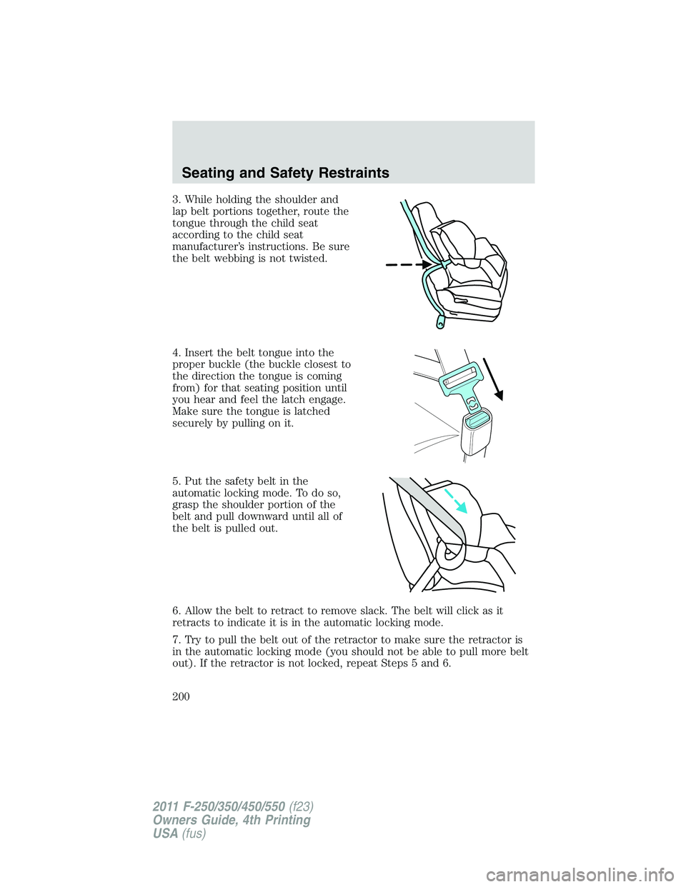 FORD F250 2011 Owners Manual 3. While holding the shoulder and
lap belt portions together, route the
tongue through the child seat
according to the child seat
manufacturer’s instructions. Be sure
the belt webbing is not twisted FORD F250 2011 Owners Manual 3. While holding the shoulder and
lap belt portions together, route the
tongue through the child seat
according to the child seat
manufacturer’s instructions. Be sure
the belt webbing is not twisted