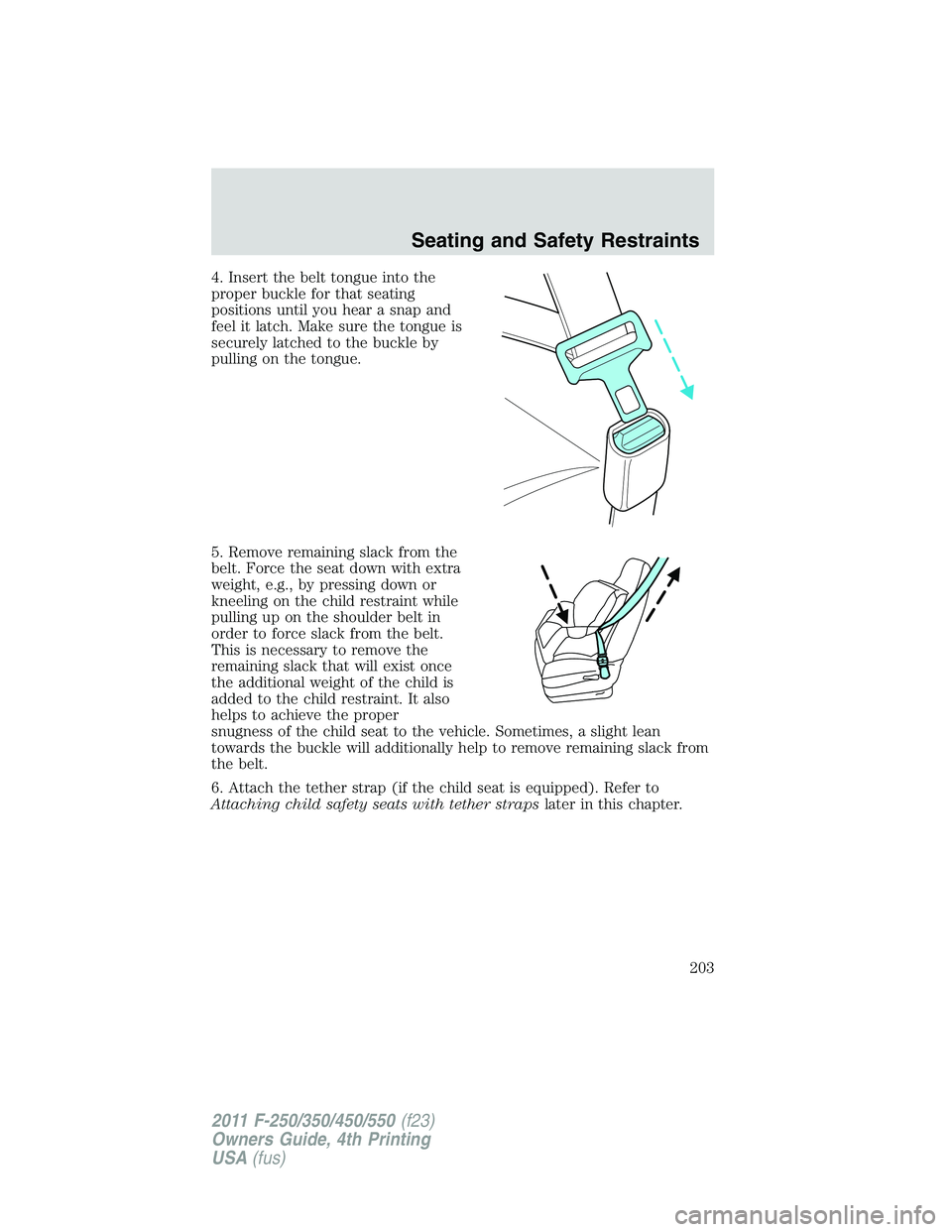 FORD F250 2011 Owners Manual 4. Insert the belt tongue into the
proper buckle for that seating
positions until you hear a snap and
feel it latch. Make sure the tongue is
securely latched to the buckle by
pulling on the tongue.
5. FORD F250 2011 Owners Manual 4. Insert the belt tongue into the
proper buckle for that seating
positions until you hear a snap and
feel it latch. Make sure the tongue is
securely latched to the buckle by
pulling on the tongue.
5.