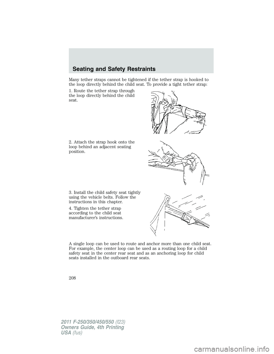 FORD F250 2011 Owners Manual Many tether straps cannot be tightened if the tether strap is hooked to
the loop directly behind the child seat. To provide a tight tether strap:
1. Route the tether strap through
the loop directly be FORD F250 2011 Owners Manual Many tether straps cannot be tightened if the tether strap is hooked to
the loop directly behind the child seat. To provide a tight tether strap:
1. Route the tether strap through
the loop directly be