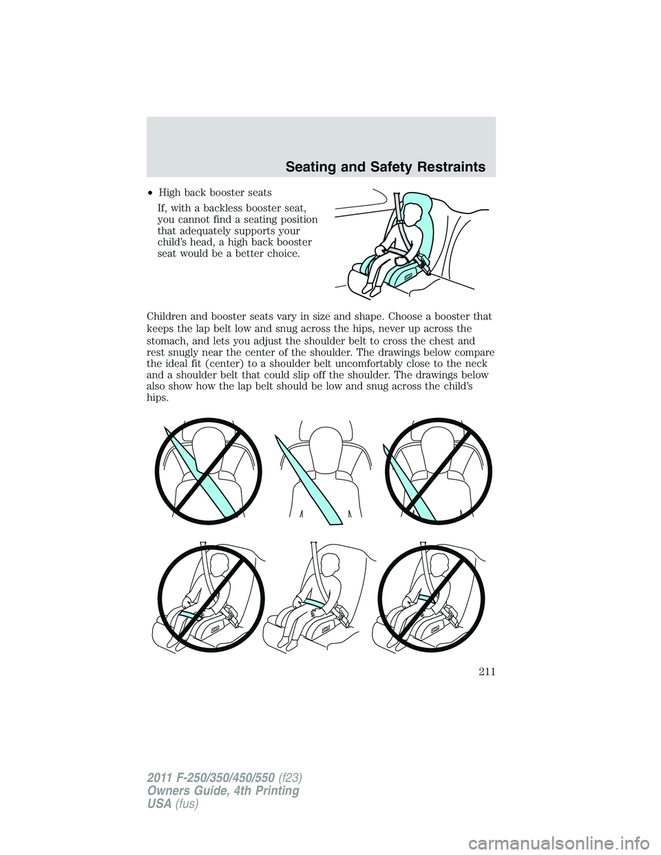 FORD F250 2011 Owners Manual •High back booster seats
If, with a backless booster seat,
you cannot find a seating position
that adequately supports your
child’s head, a high back booster
seat would be a better choice.
Childre FORD F250 2011 Owners Manual •High back booster seats
If, with a backless booster seat,
you cannot find a seating position
that adequately supports your
child’s head, a high back booster
seat would be a better choice.
Childre