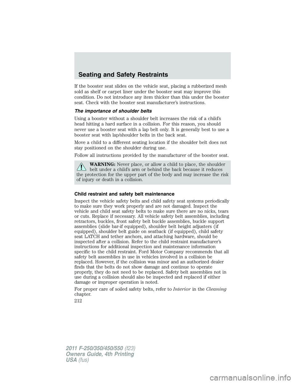 FORD F250 2011 Owners Manual If the booster seat slides on the vehicle seat, placing a rubberized mesh
sold as shelf or carpet liner under the booster seat may improve this
condition. Do not introduce any item thicker than this u FORD F250 2011 Owners Manual If the booster seat slides on the vehicle seat, placing a rubberized mesh
sold as shelf or carpet liner under the booster seat may improve this
condition. Do not introduce any item thicker than this u