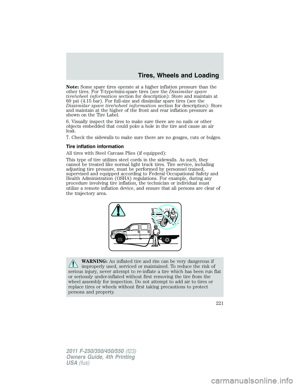 FORD F250 2011  Owners Manual Note:Some spare tires operate at a higher inflation pressure than the
other tires. For T-type/mini-spare tires (see theDissimilar spare
tire/wheel informationsection for description): Store and mainta