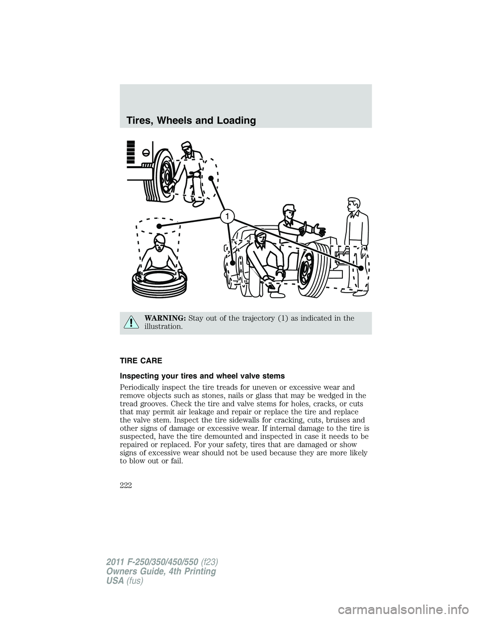FORD F250 2011  Owners Manual WARNING:Stay out of the trajectory (1) as indicated in the
illustration.
TIRE CARE
Inspecting your tires and wheel valve stems
Periodically inspect the tire treads for uneven or excessive wear and
rem