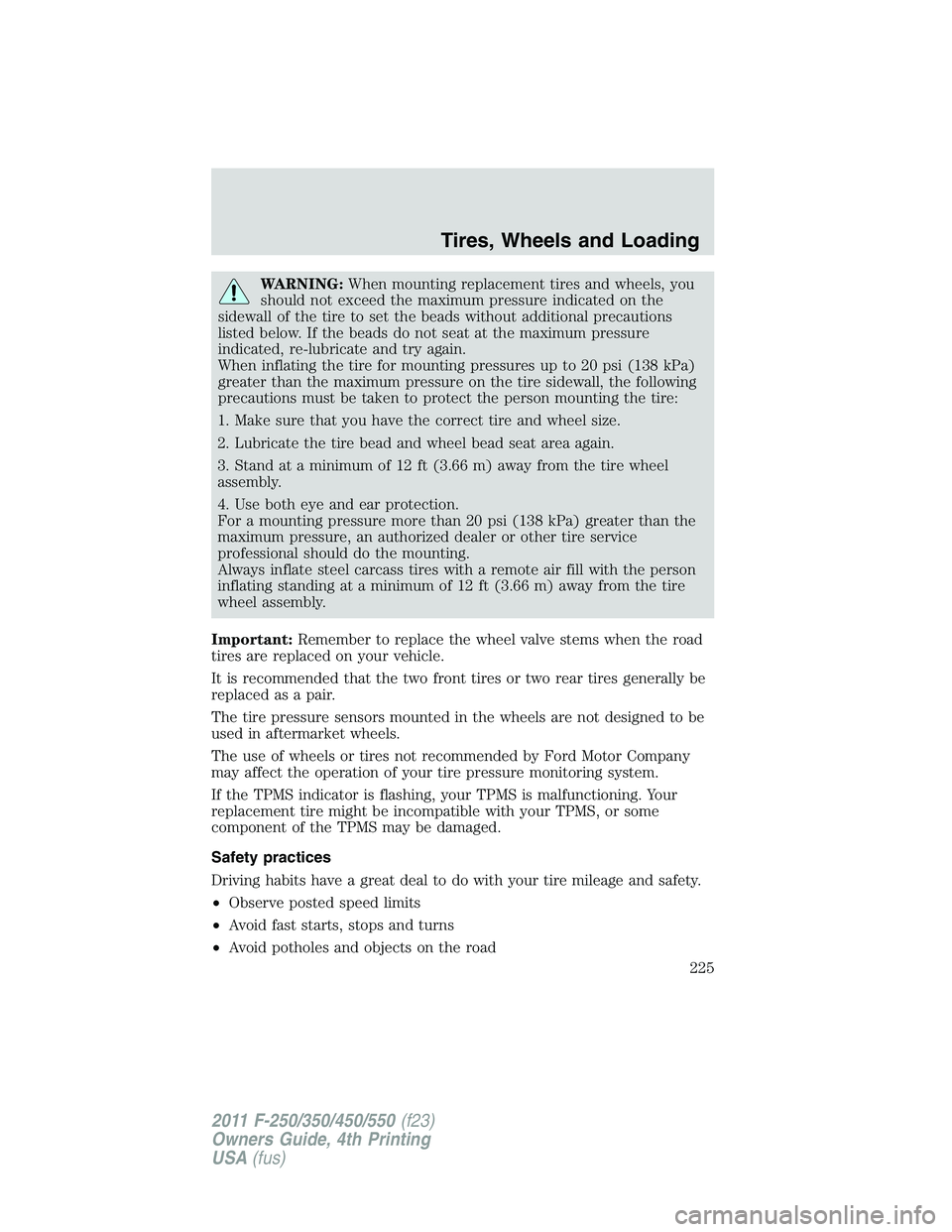 FORD F250 2011  Owners Manual WARNING:When mounting replacement tires and wheels, you
should not exceed the maximum pressure indicated on the
sidewall of the tire to set the beads without additional precautions
listed below. If th
