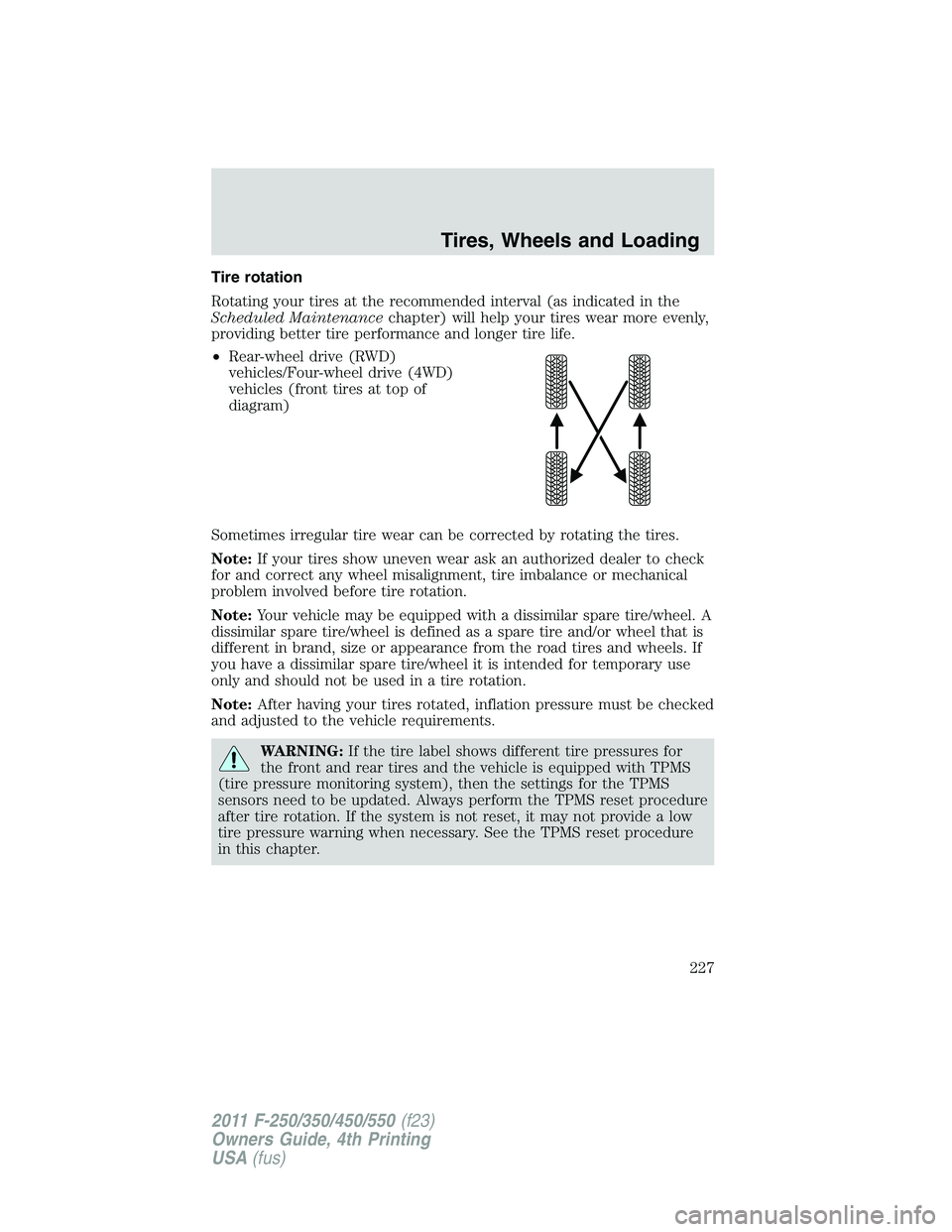 FORD F250 2011  Owners Manual Tire rotation
Rotating your tires at the recommended interval (as indicated in the
Scheduled Maintenancechapter) will help your tires wear more evenly,
providing better tire performance and longer tir