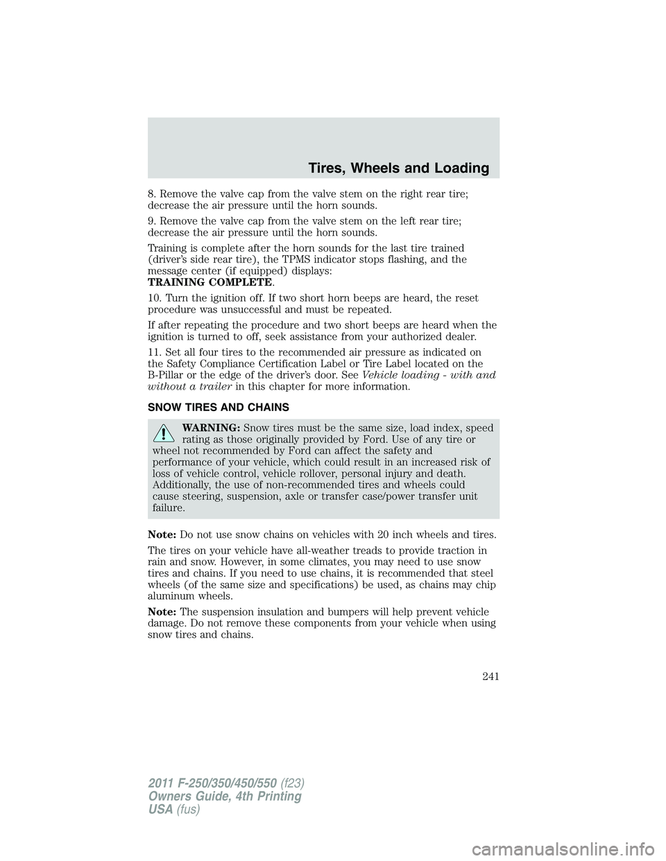FORD F250 2011 Owners Manual 8. Remove the valve cap from the valve stem on the right rear tire;
decrease the air pressure until the horn sounds.
9. Remove the valve cap from the valve stem on the left rear tire;
decrease the air FORD F250 2011 Owners Manual 8. Remove the valve cap from the valve stem on the right rear tire;
decrease the air pressure until the horn sounds.
9. Remove the valve cap from the valve stem on the left rear tire;
decrease the air