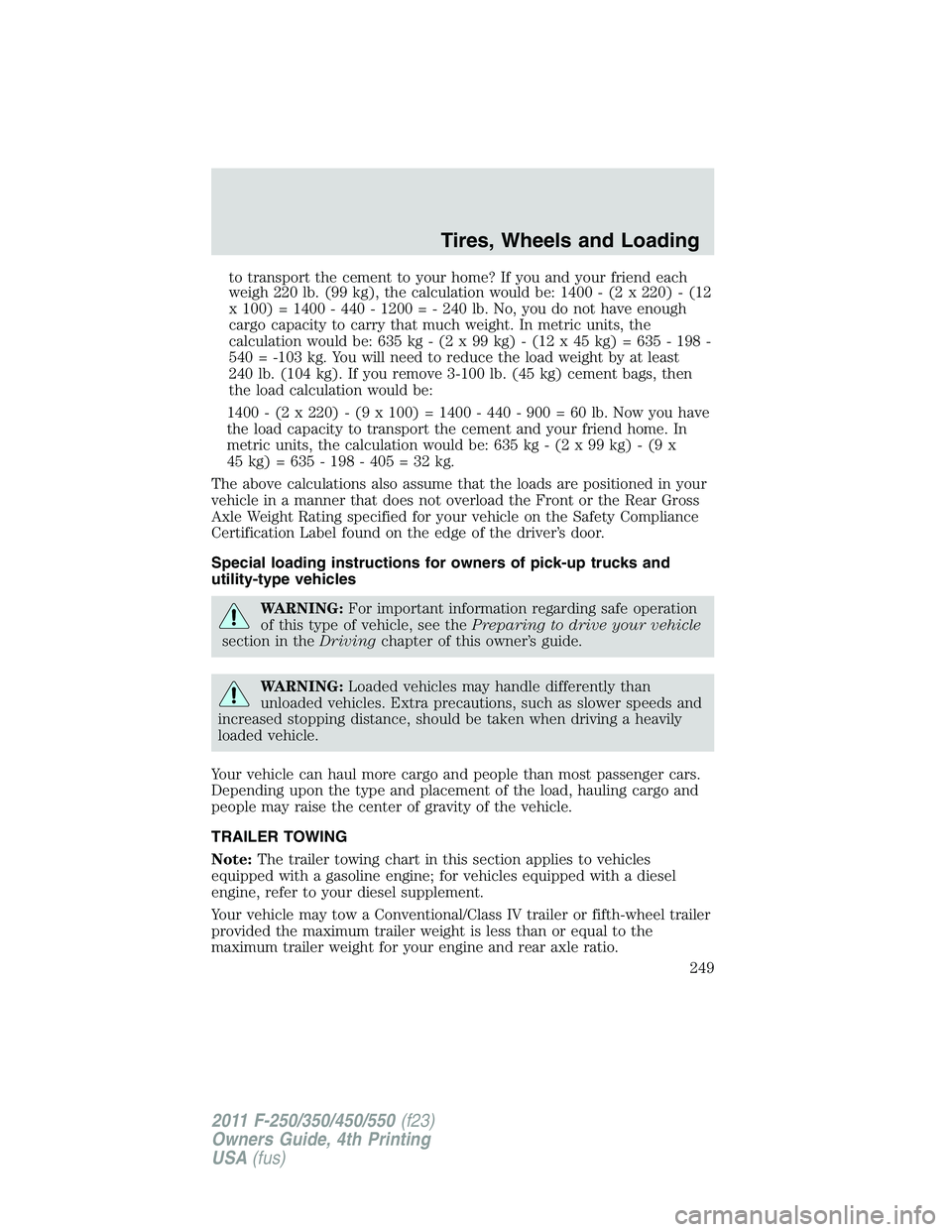 FORD F250 2011 Owners Manual to transport the cement to your home? If you and your friend each
weigh 220 lb. (99 kg), the calculation would be: 1400 - (2 x 220) - (12
x 100) = 1400 - 440 - 1200 = - 240 lb. No, you do not have eno FORD F250 2011 Owners Manual to transport the cement to your home? If you and your friend each
weigh 220 lb. (99 kg), the calculation would be: 1400 - (2 x 220) - (12
x 100) = 1400 - 440 - 1200 = - 240 lb. No, you do not have eno